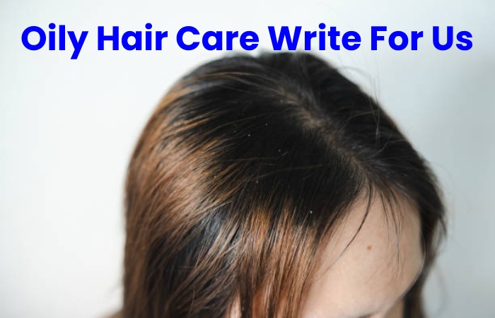Oily Hair Care Write For Us