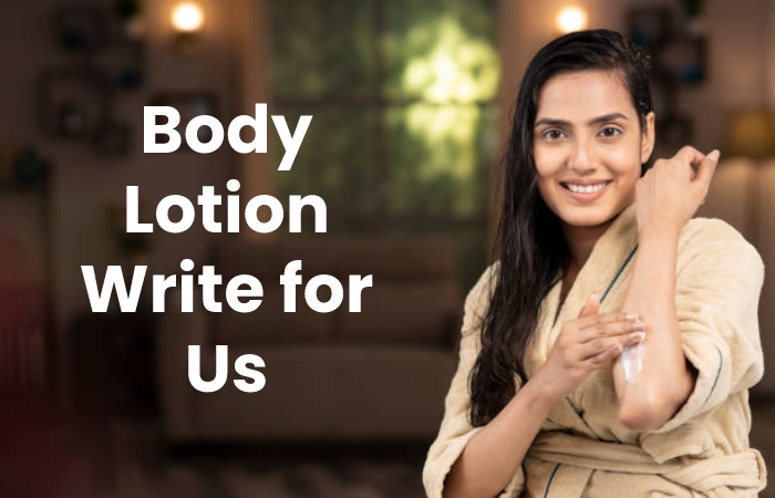 Body Lotion Write for Us